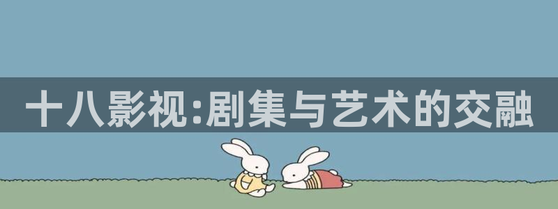 泡泡在线观看视频：十八影视:剧集与艺术的交融