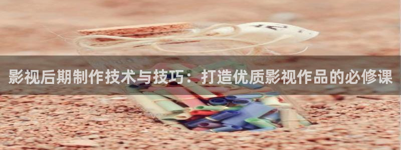 泡泡影视网站：影视后期制作技术与技巧：打造优质影视作品的必修课
